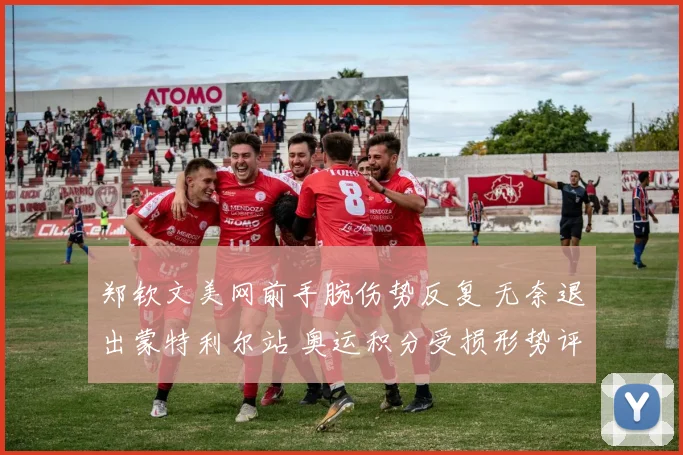 郑钦文美网前手腕伤势反复 无奈退出蒙特利尔站 奥运积分受损形势评估