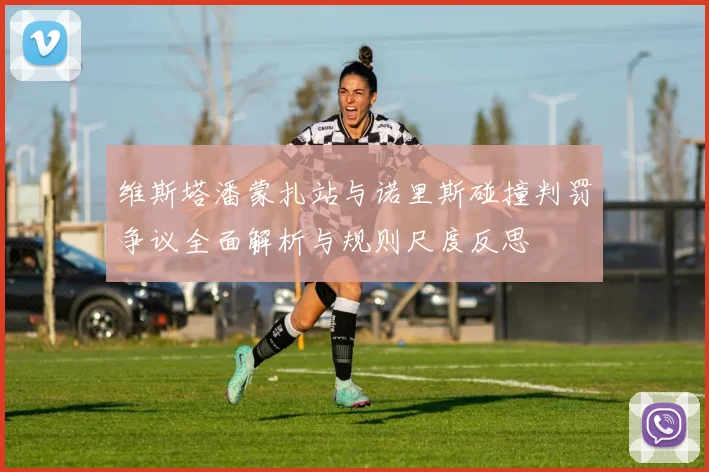 维斯塔潘蒙扎站与诺里斯碰撞判罚争议全面解析与规则尺度反思