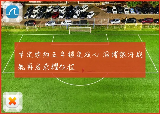 卓定续约五年锁定核心 滔搏银河战舰再启荣耀征程