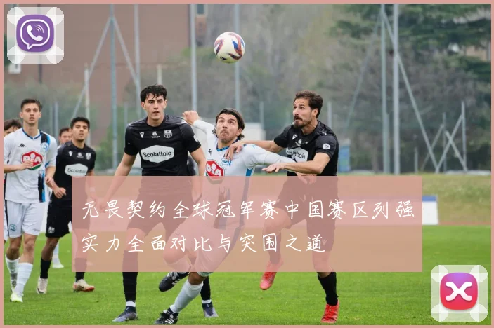 无畏契约全球冠军赛中国赛区列强实力全面对比与突围之道