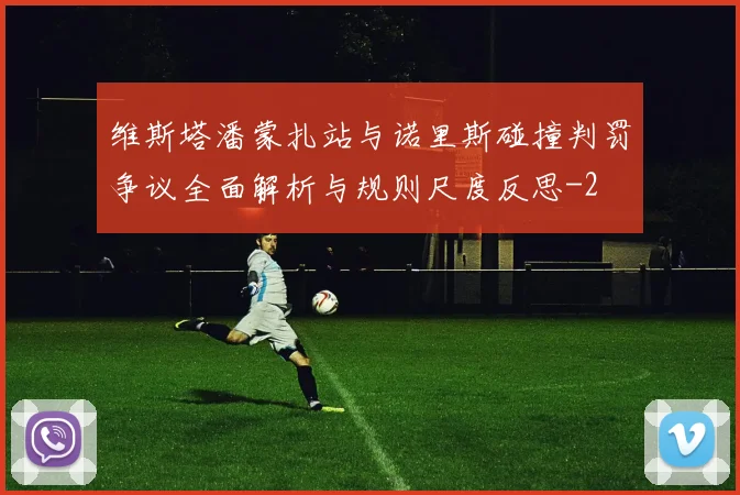 维斯塔潘蒙扎站与诺里斯碰撞判罚争议全面解析与规则尺度反思