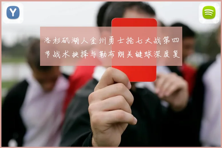 洛杉矶湖人金州勇士抢七大战第四节战术抉择与勒布朗关键球深度复盘